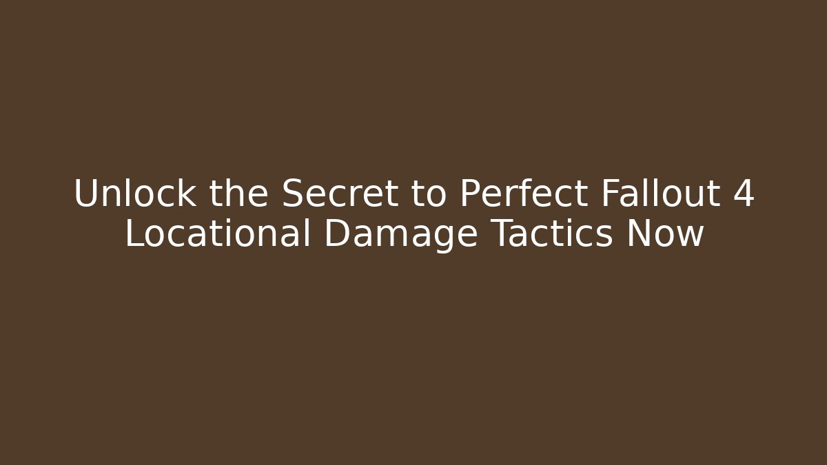 Unlock the Secret to Perfect Fallout 4 Locational Damage Tactics Now