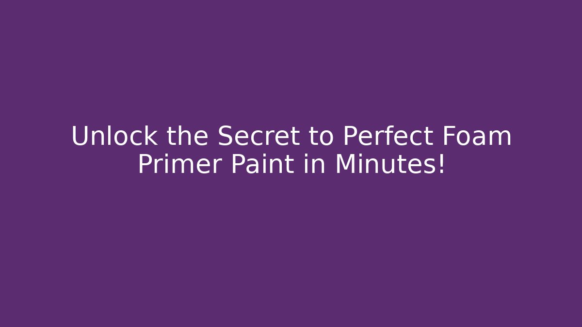 Unlock the Secret to Perfect Foam Primer Paint in Minutes!