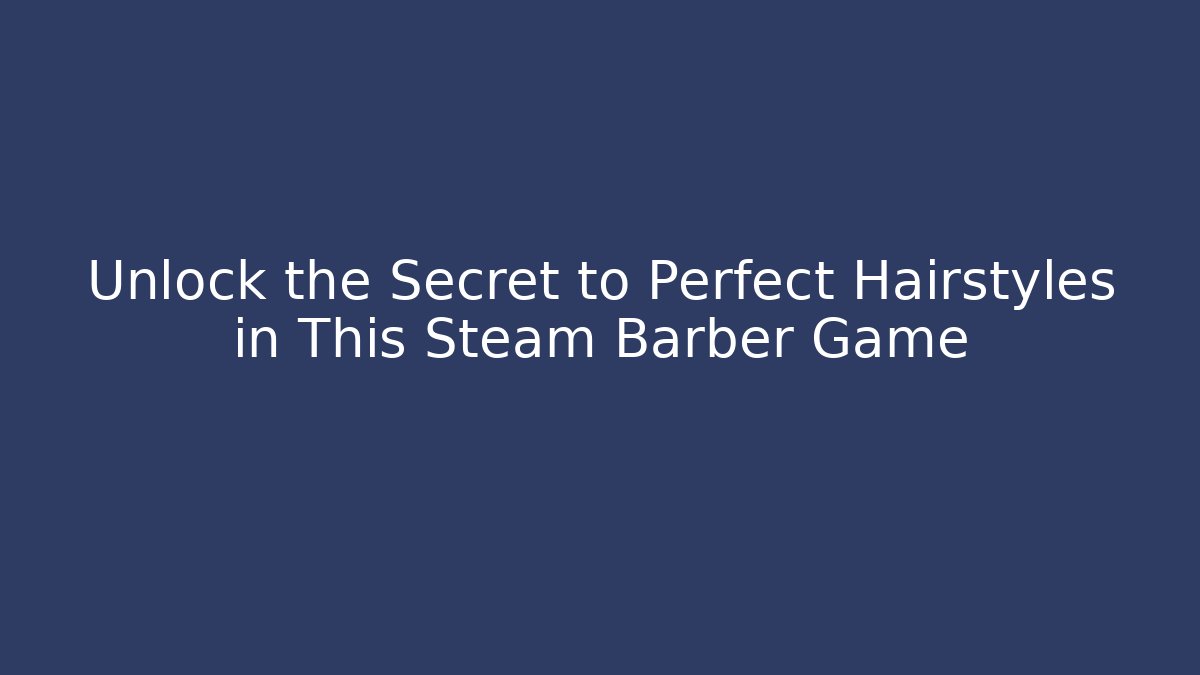 Unlock the Secret to Perfect Hairstyles in This Steam Barber Game