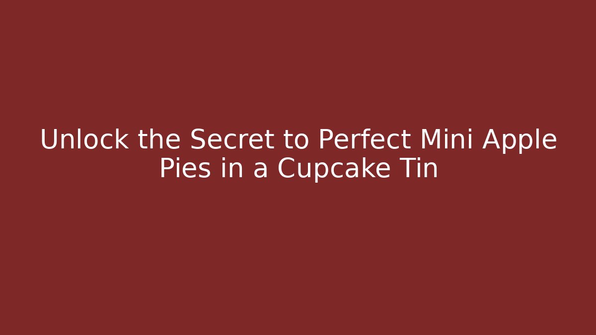 Unlock the Secret to Perfect Mini Apple Pies in a Cupcake Tin
