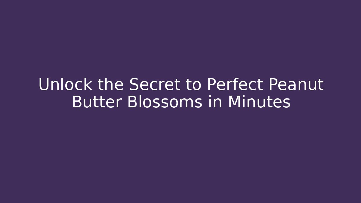 Unlock the Secret to Perfect Peanut Butter Blossoms in Minutes