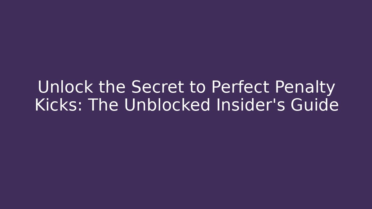 Unlock the Secret to Perfect Penalty Kicks: The Unblocked Insider's Guide