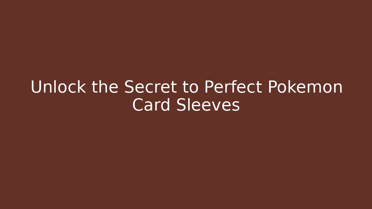 Unlock the Secret to Perfect Pokémon Card Sleeves