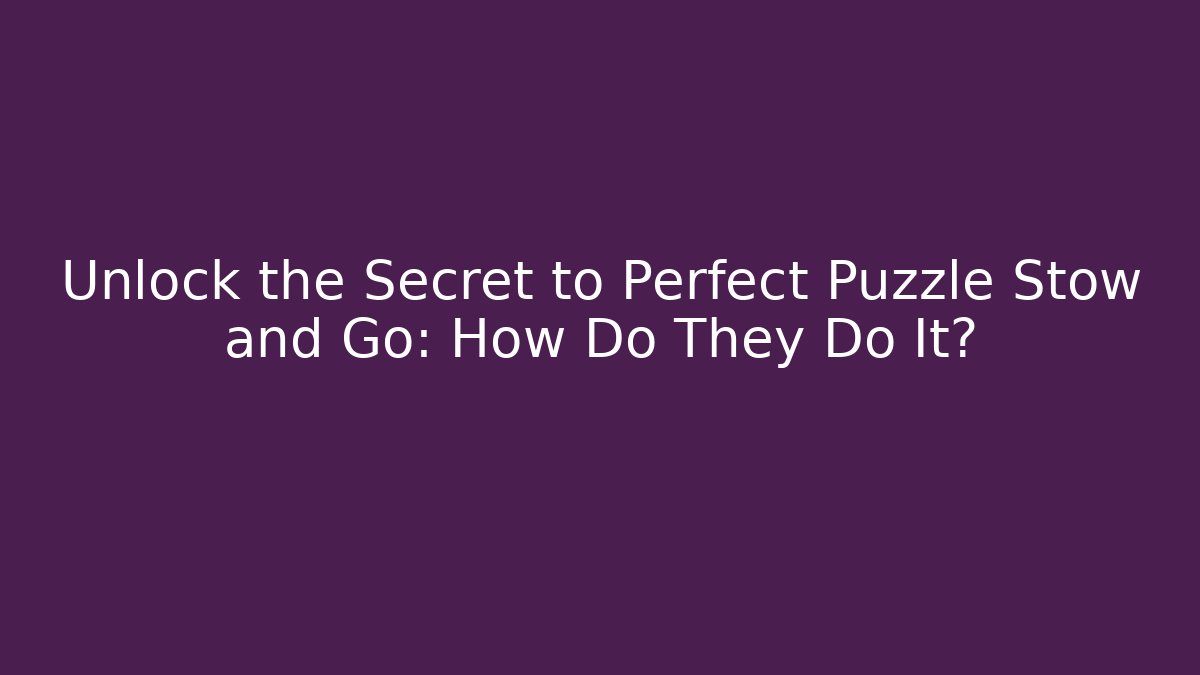 Unlock the Secret to Perfect Puzzle Stow and Go: How Do They Do It?