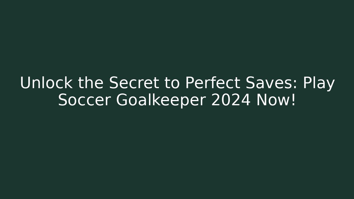 Unlock the Secret to Perfect Saves: Play Soccer Goalkeeper 2024 Now!