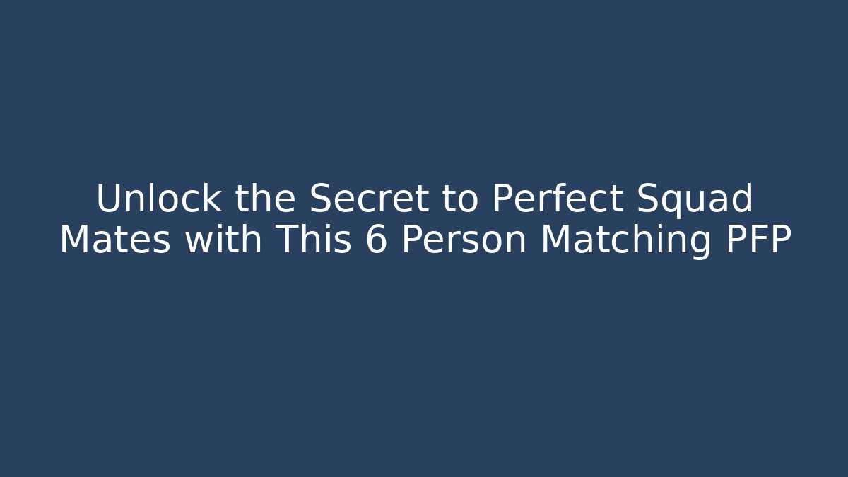 Unlock the Secret to Perfect Squad Mates with This 6 Person Matching PFP