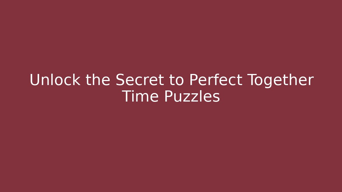 Unlock the Secret to Perfect Together Time Puzzles