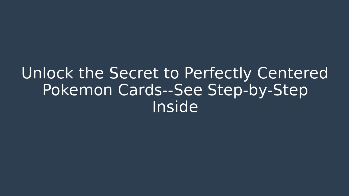 Unlock the Secret to Perfectly Centered Pokémon Cards—See Step-by-Step Inside - Critter Realm