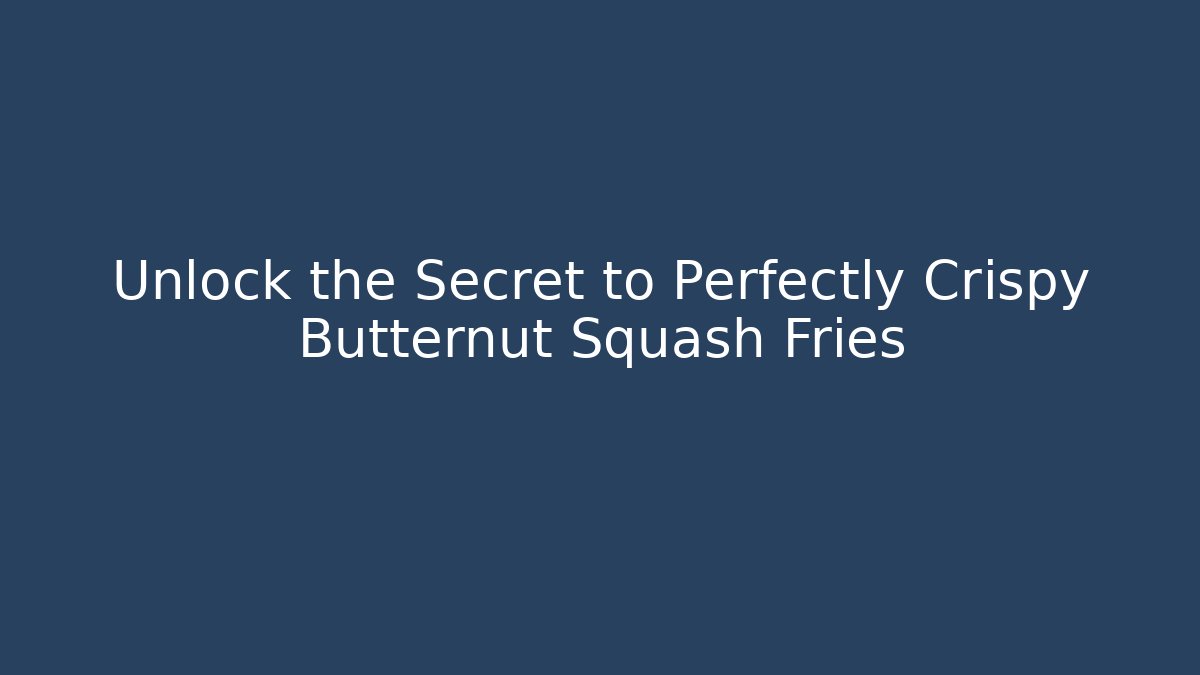 Unlock the Secret to Perfectly Crispy Butternut Squash Fries