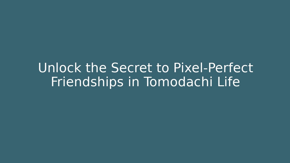 Unlock the Secret to Pixel-Perfect Friendships in Tomodachi Life