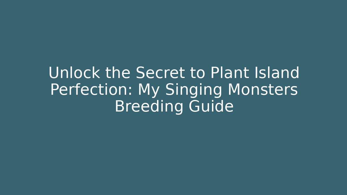 Unlock the Secret to Plant Island Perfection: My Singing Monsters Breeding Guide
