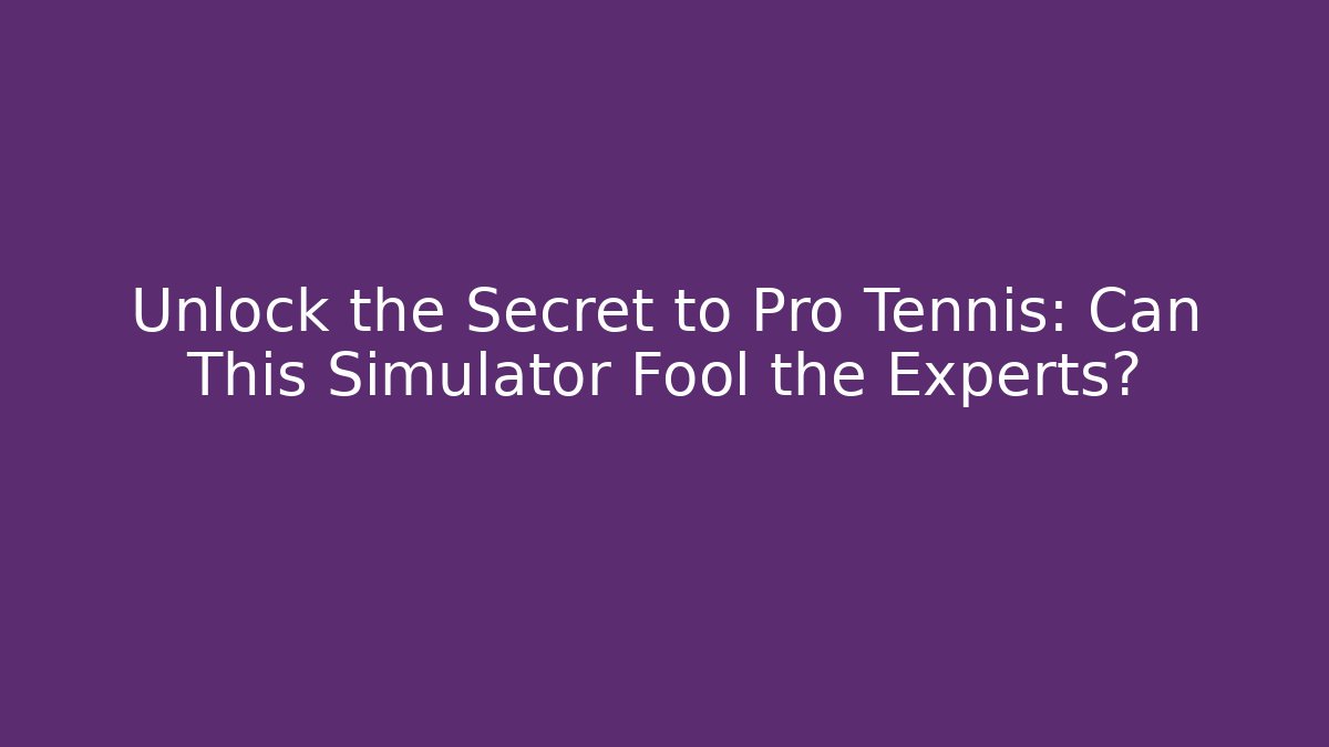 Unlock the Secret to Pro Tennis: Can This Simulator Fool the Experts?