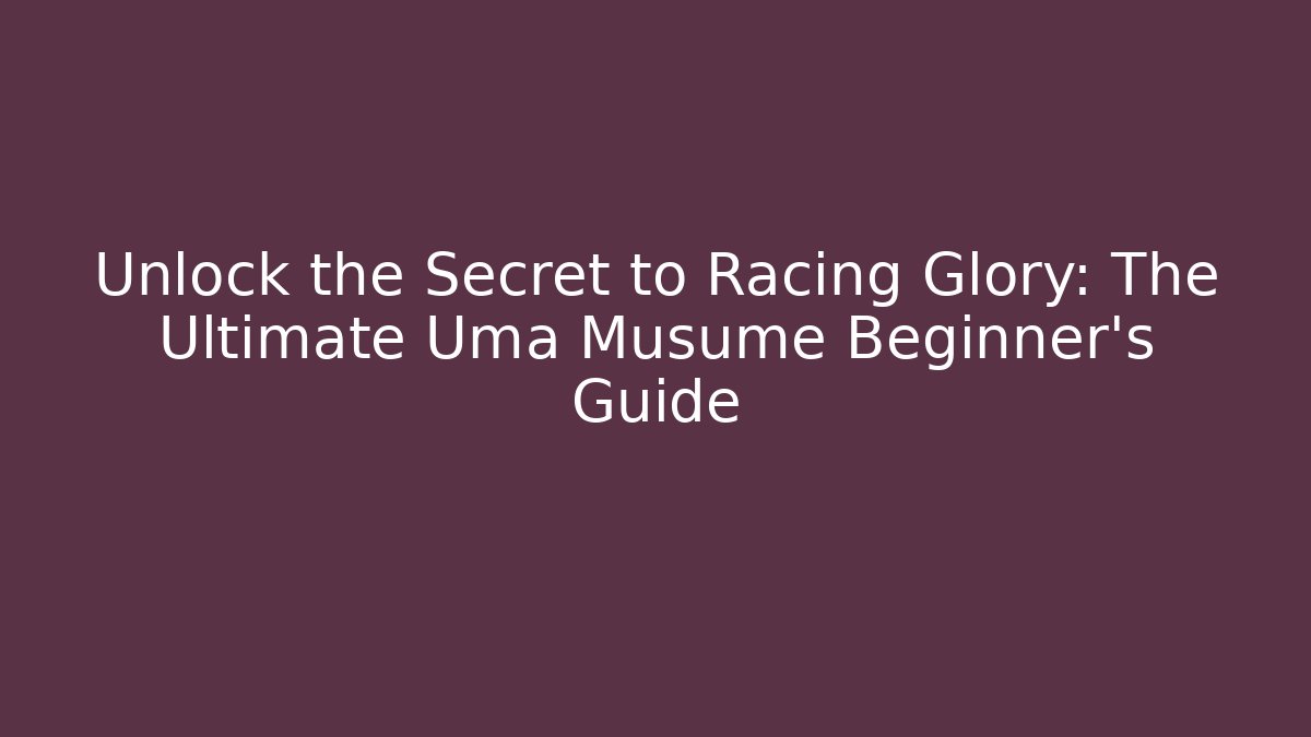 Unlock the Secret to Racing Glory: The Ultimate Uma Musume Beginner’s Guide