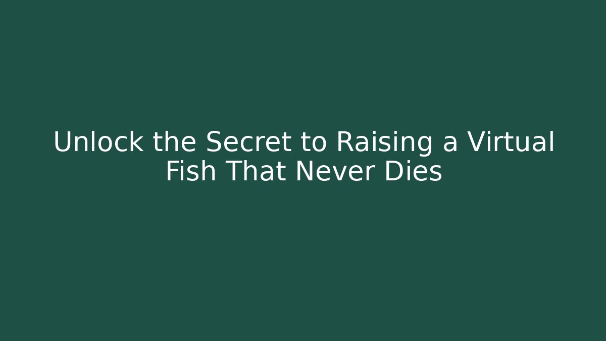 Unlock the Secret to Raising a Virtual Fish That Never Dies