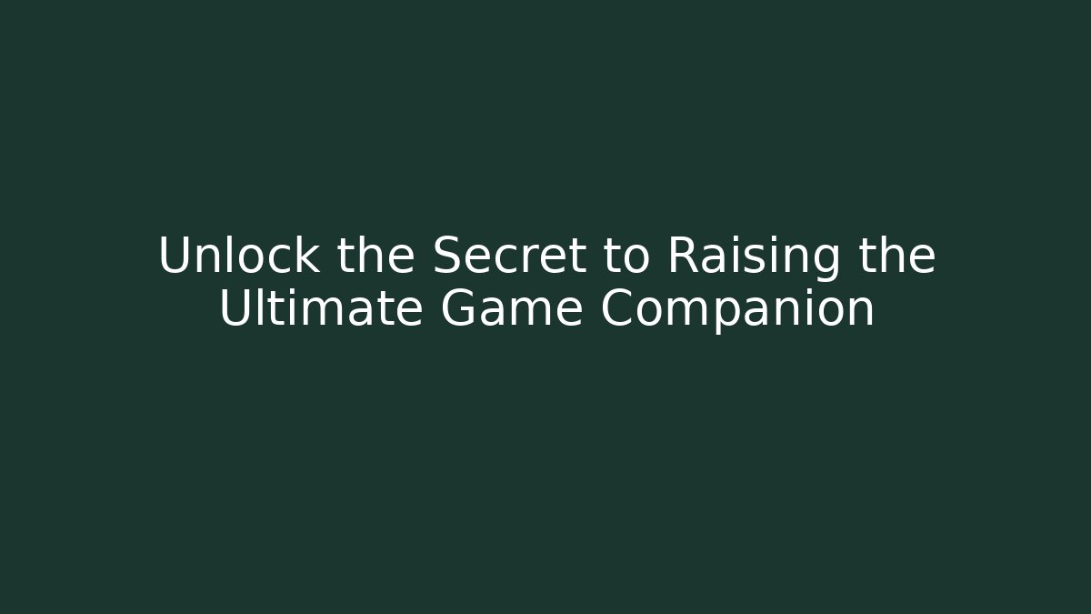 Unlock the Secret to Raising the Ultimate Game Companion