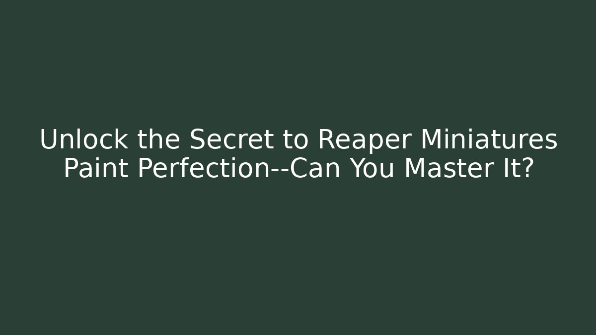 Unlock the Secret to Reaper Miniatures Paint Perfection—Can You Master It?