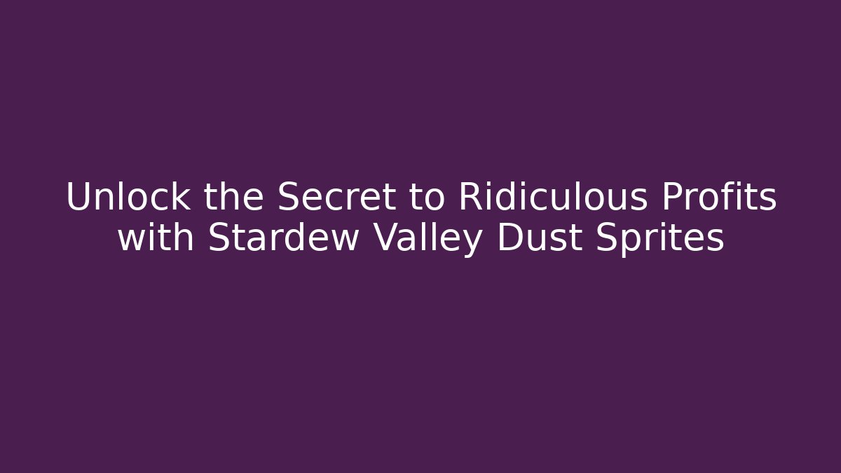 Unlock the Secret to Ridiculous Profits with Stardew Valley Dust Sprites
