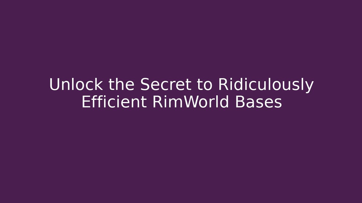 Unlock the Secret to Ridiculously Efficient RimWorld Bases