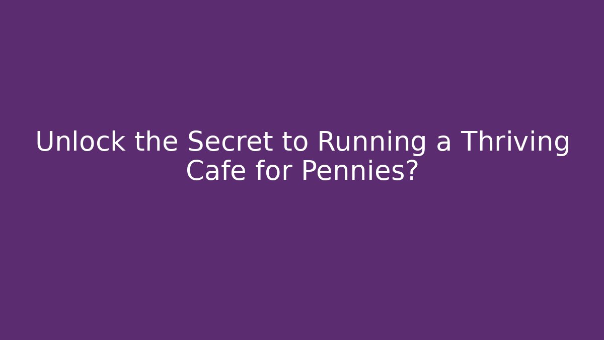 Unlock the Secret to Running a Thriving Cafe for Pennies?