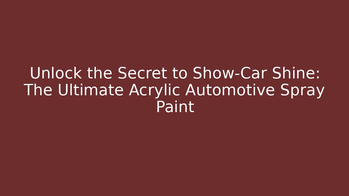 Unlock the Secret to Show-Car Shine: The Ultimate Acrylic Automotive Spray Paint