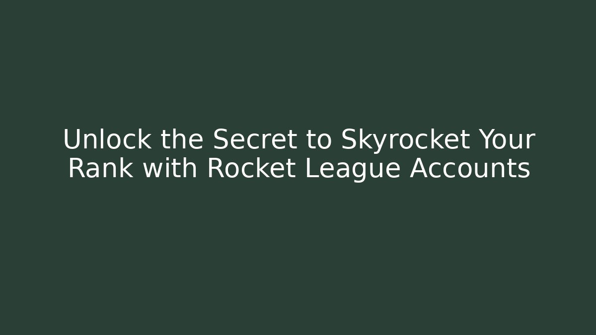 Unlock the Secret to Skyrocket Your Rank with Rocket League Accounts
