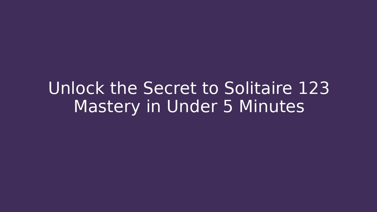 Unlock the Secret to Solitaire 123 Mastery in Under 5 Minutes