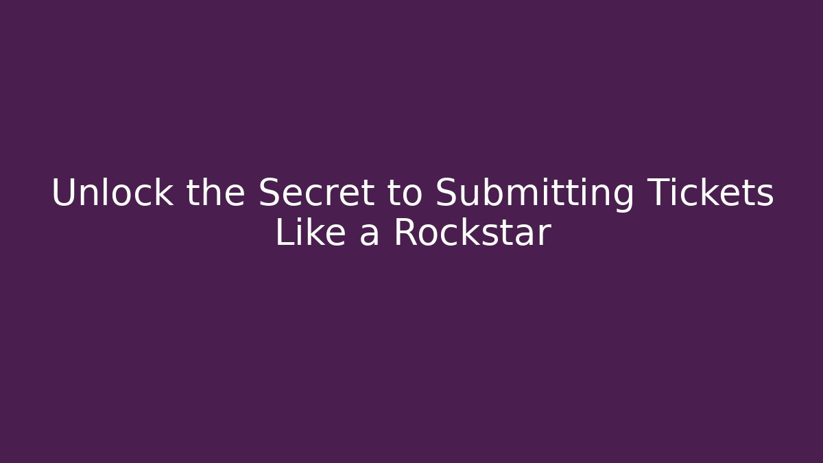 Unlock the Secret to Submitting Tickets Like a Rockstar