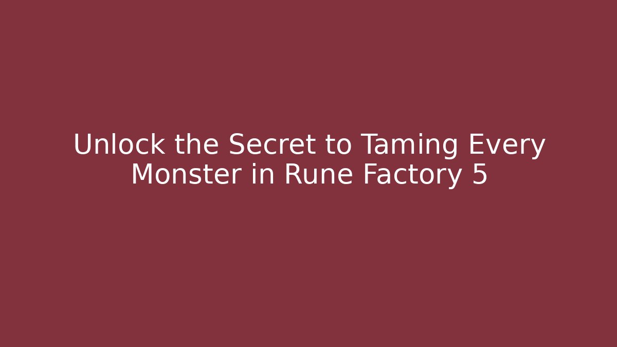 Unlock the Secret to Taming Every Monster in Rune Factory 5