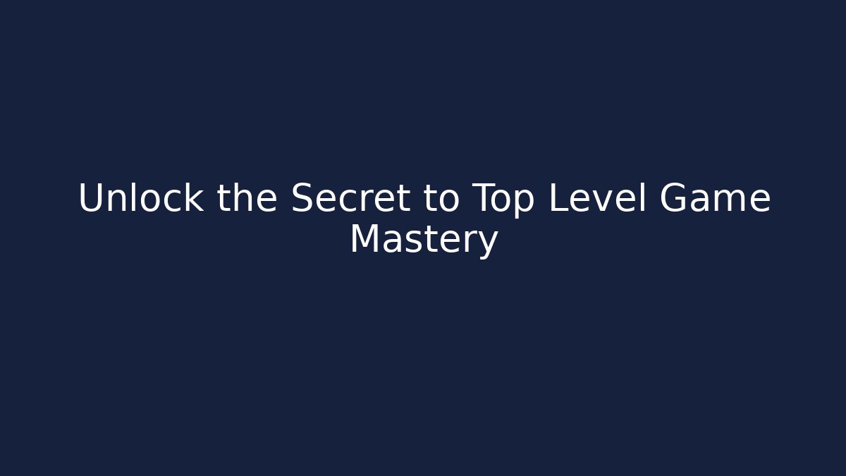 Unlock the Secret to Top Level Game Mastery