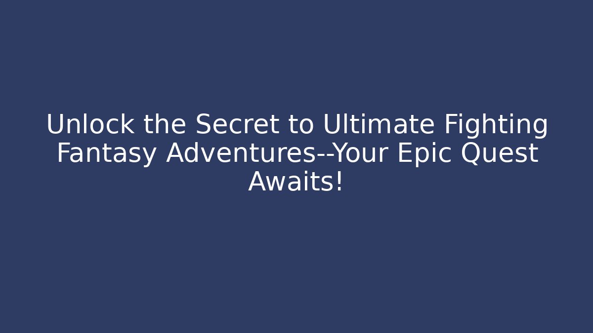 Unlock the Secret to Ultimate Fighting Fantasy Adventures—Your Epic Quest Awaits!