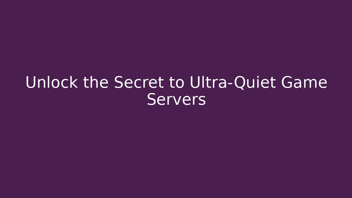 Unlock the Secret to Ultra-Quiet Game Servers