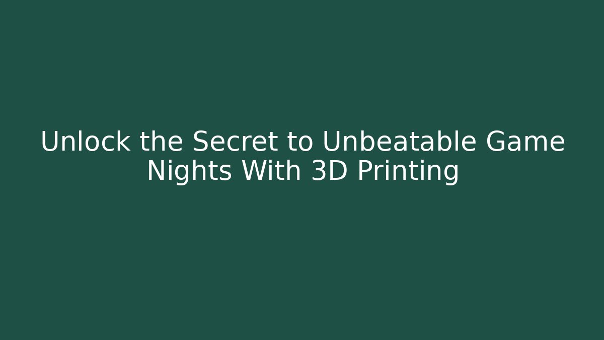 Unlock the Secret to Unbeatable Game Nights With 3D Printing