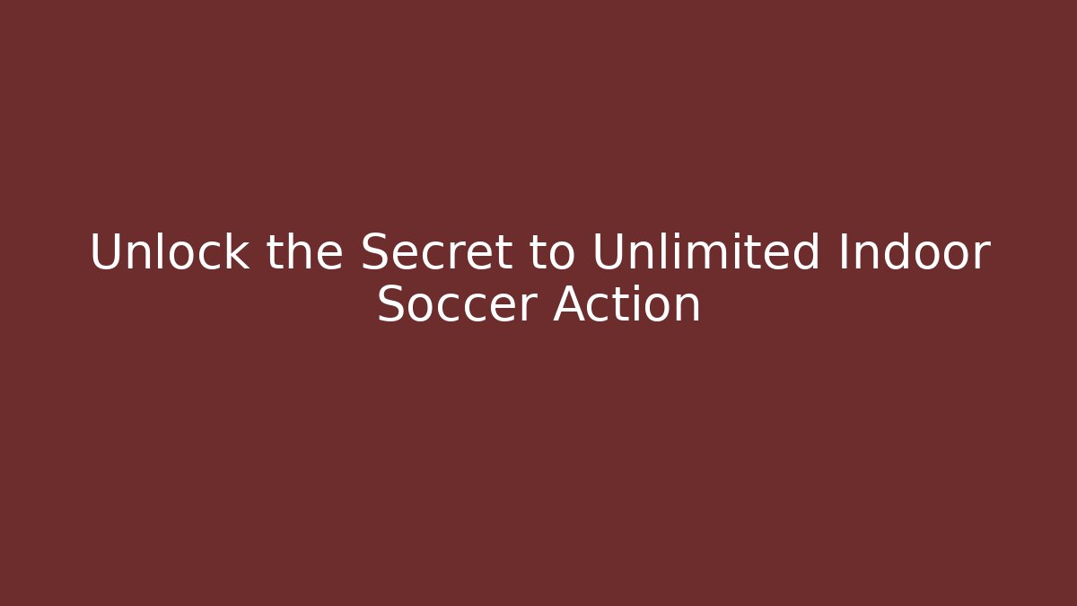 Unlock the Secret to Unlimited Indoor Soccer Action