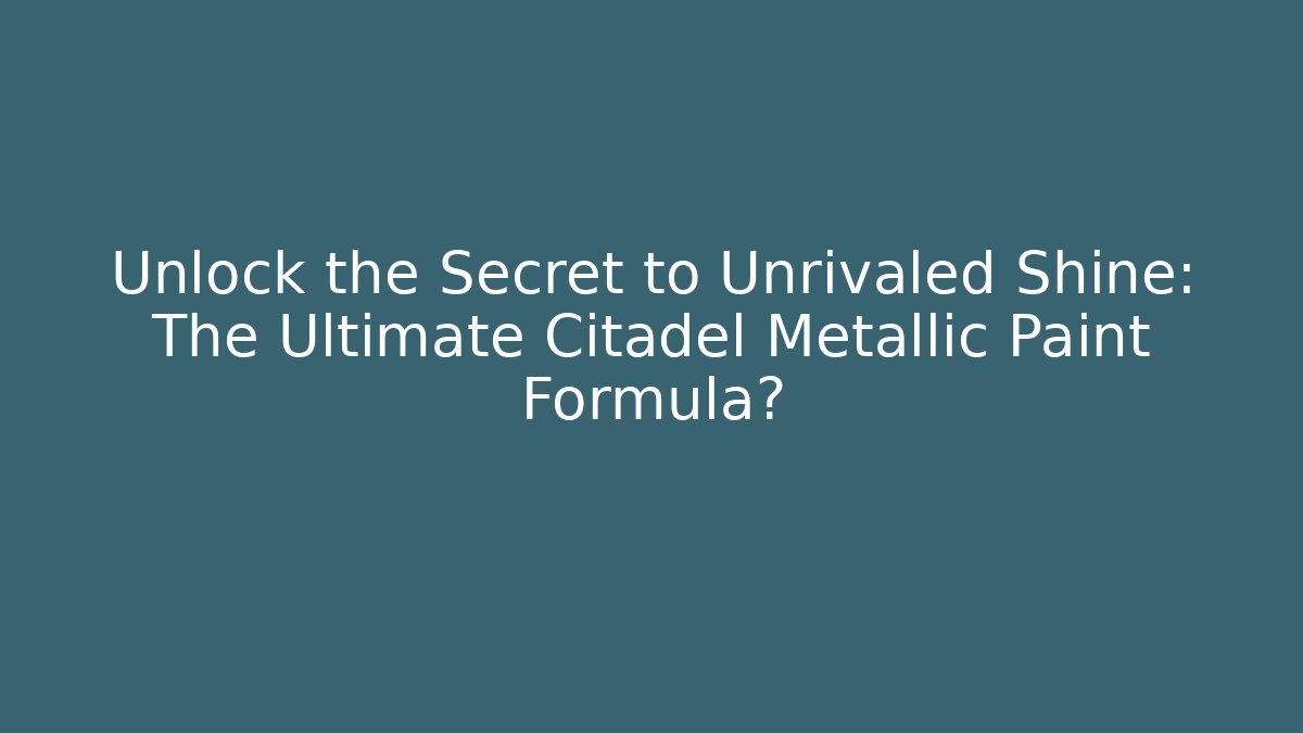 Unlock the Secret to Unrivaled Shine: The Ultimate Citadel Metallic Paint Formula?