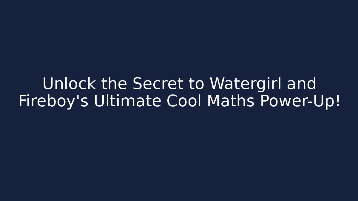 Unlock the Secret to Watergirl and Fireboy's Ultimate Cool Maths Power-Up!