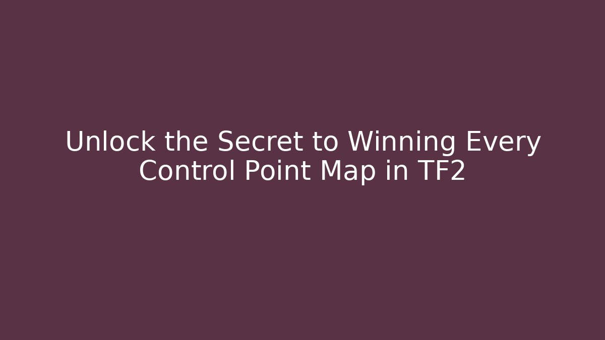 Unlock the Secret to Winning Every Control Point Map in TF2