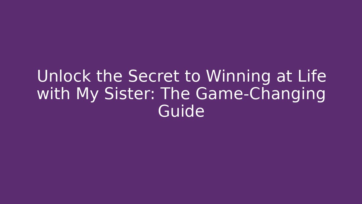 Unlock the Secret to Winning at Life with My Sister: The Game-Changing Guide