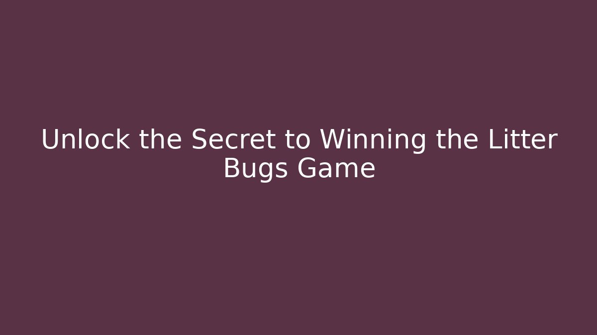 Unlock the Secret to Winning the Litter Bugs Game