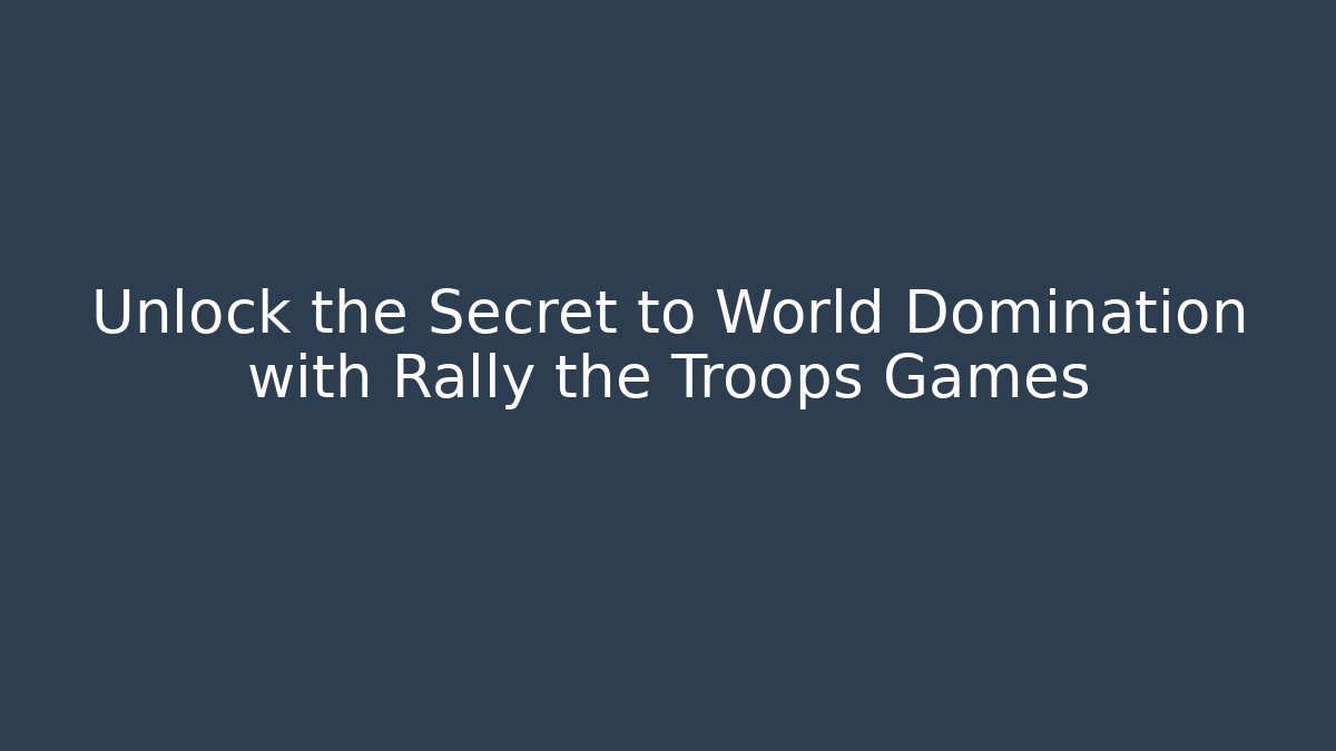 Unlock the Secret to World Domination with Rally the Troops Games