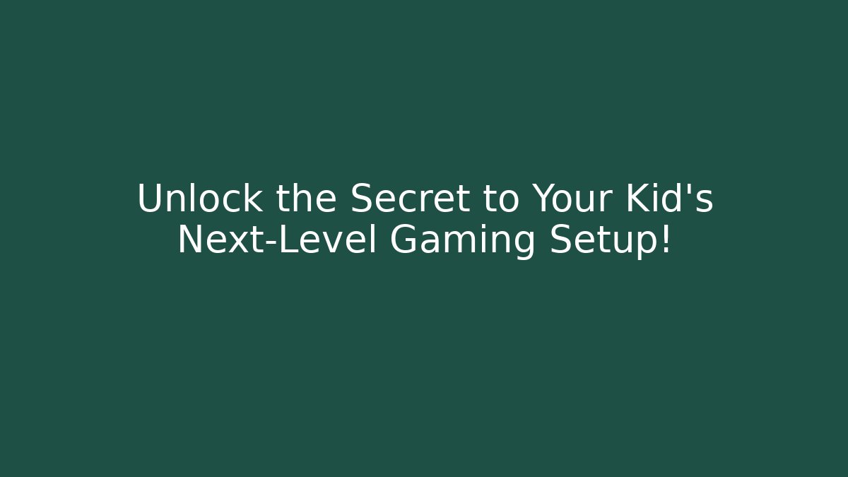 Unlock the Secret to Your Kid’s Next-Level Gaming Setup!