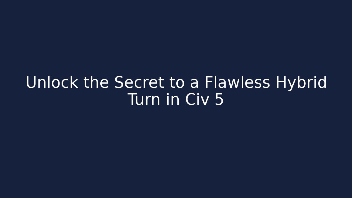 Unlock the Secret to a Flawless Hybrid Turn in Civ 5