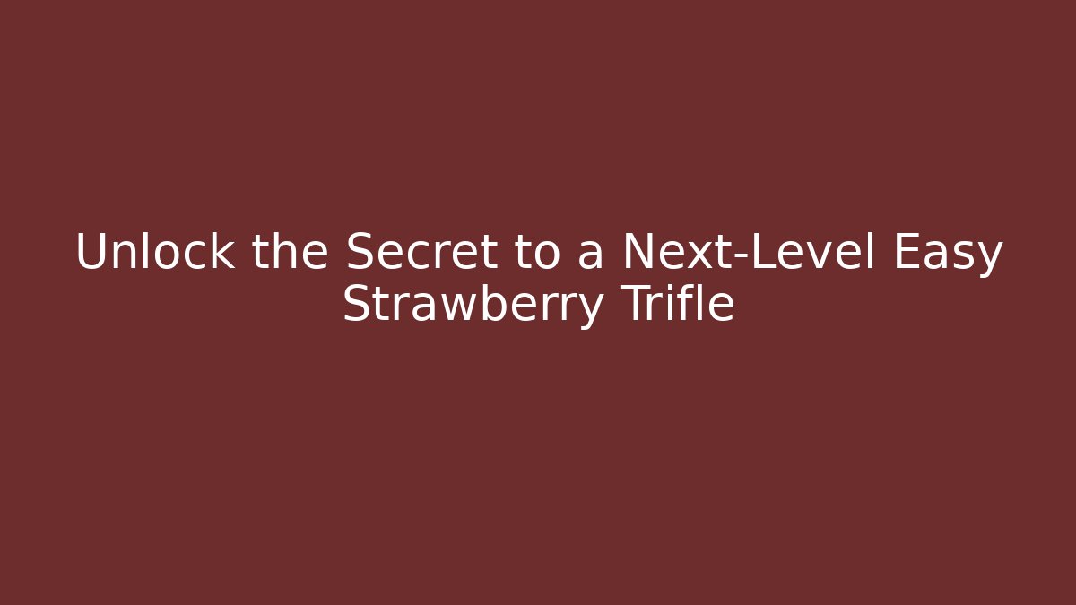 Unlock the Secret to a Next-Level Easy Strawberry Trifle