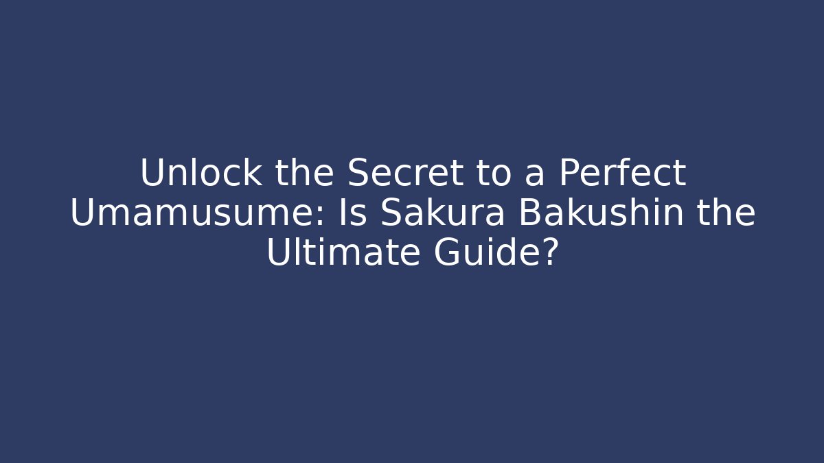 Unlock the Secret to a Perfect Umamusume: Is Sakura Bakushin the Ultimate Guide?