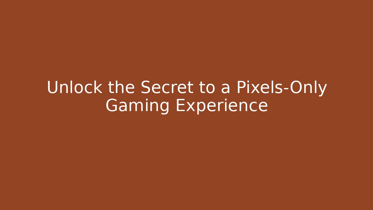 Unlock the Secret to a Pixels-Only Gaming Experience
