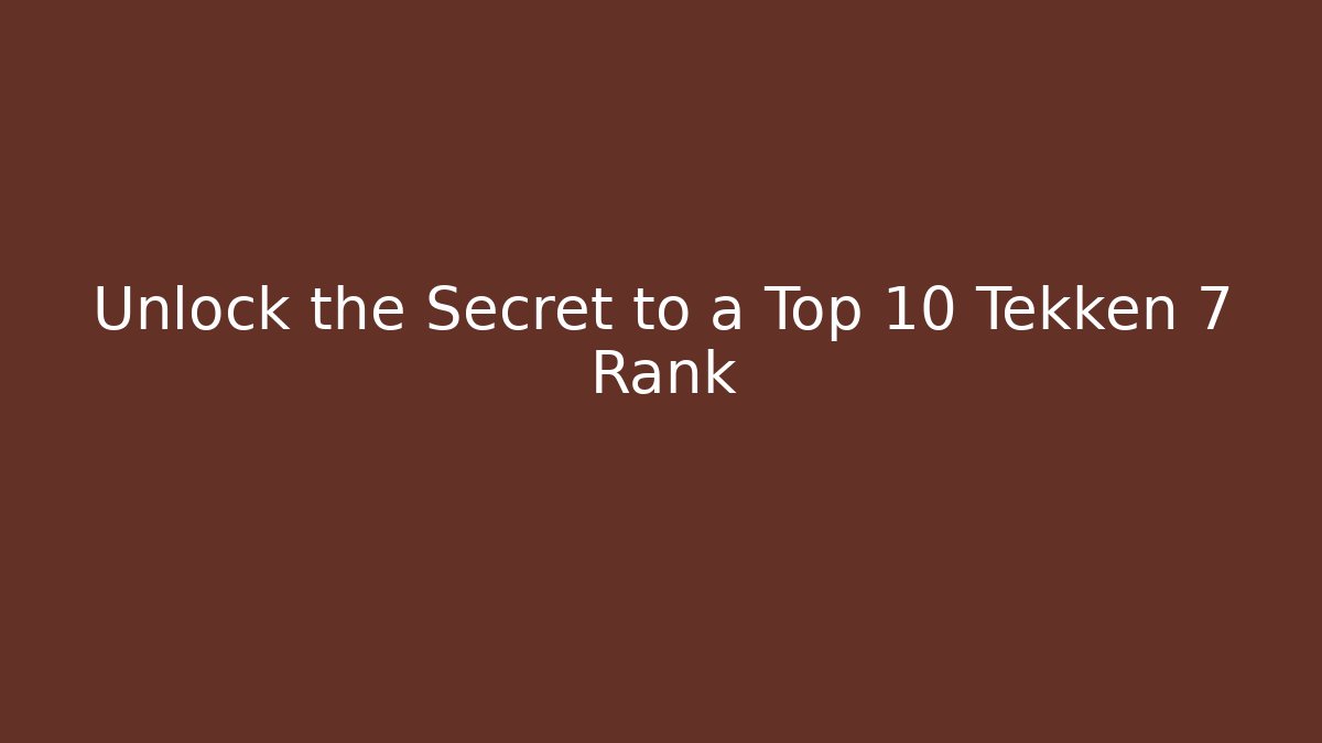 Unlock the Secret to a Top 10 Tekken 7 Rank