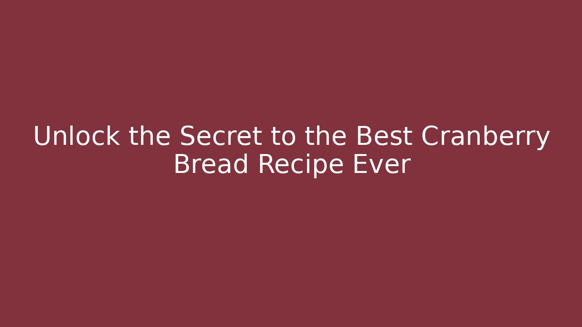 Unlock the Secret to the Best Cranberry Bread Recipe Ever