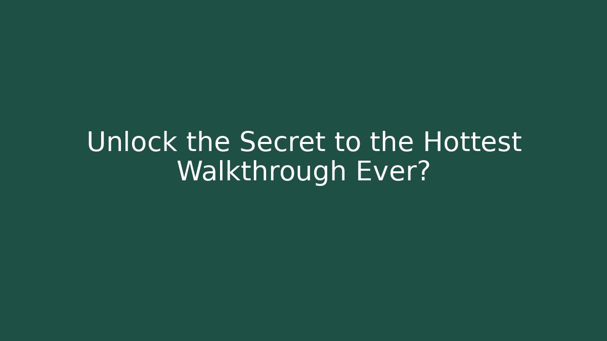 Unlock the Secret to the Hottest Walkthrough Ever?