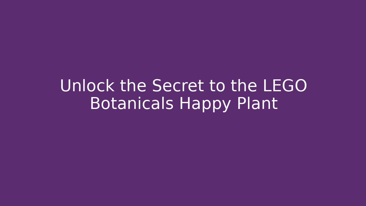 Unlock the Secret to the LEGO Botanicals Happy Plant
