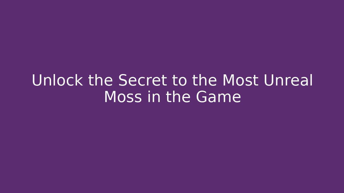 Unlock the Secret to the Most Unreal Moss in the Game