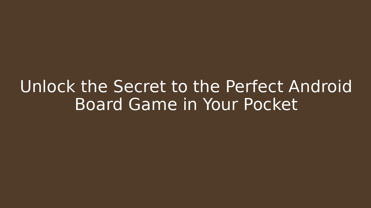 Unlock the Secret to the Perfect Android Board Game in Your Pocket